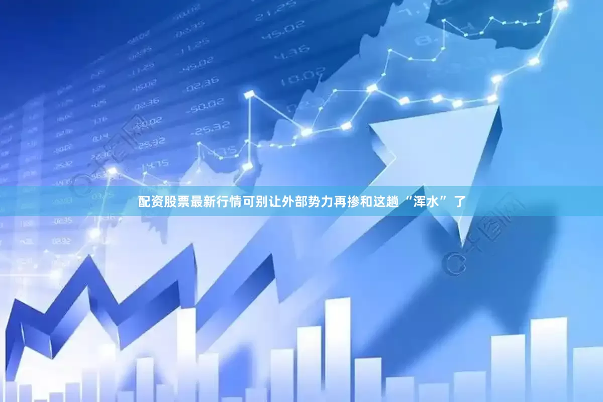 配资股票最新行情可别让外部势力再掺和这趟 “浑水” 了