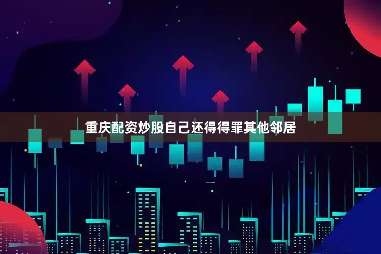 重庆配资炒股自己还得得罪其他邻居