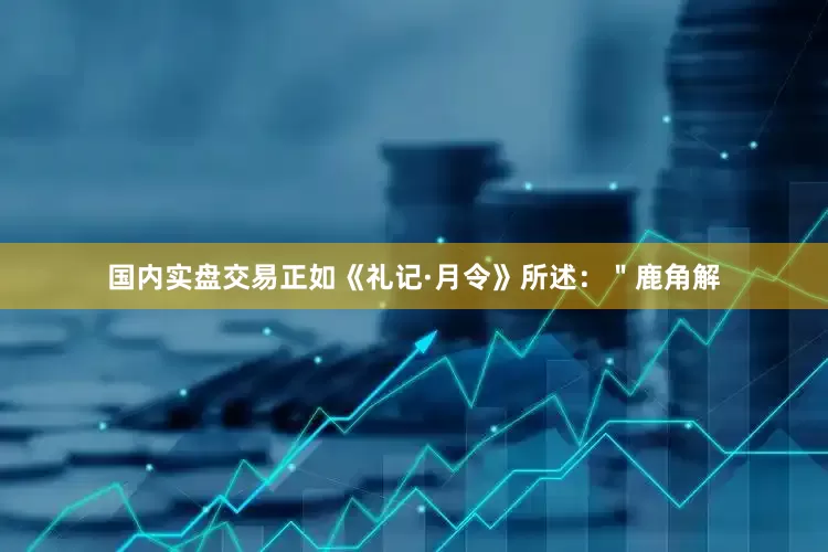 国内实盘交易正如《礼记·月令》所述：＂鹿角解