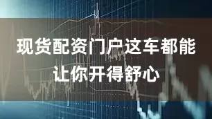 现货配资门户这车都能让你开得舒心
