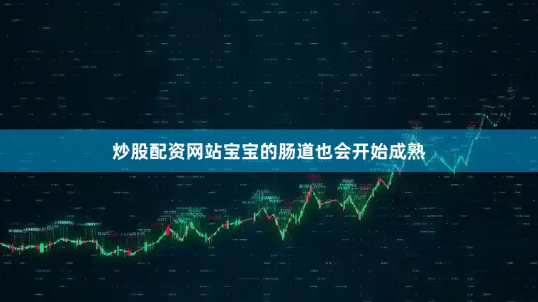 炒股配资网站宝宝的肠道也会开始成熟