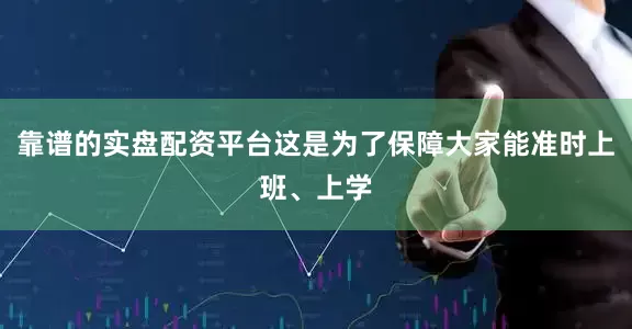 靠谱的实盘配资平台这是为了保障大家能准时上班、上学