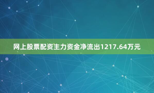 网上股票配资主力资金净流出1217.64万元