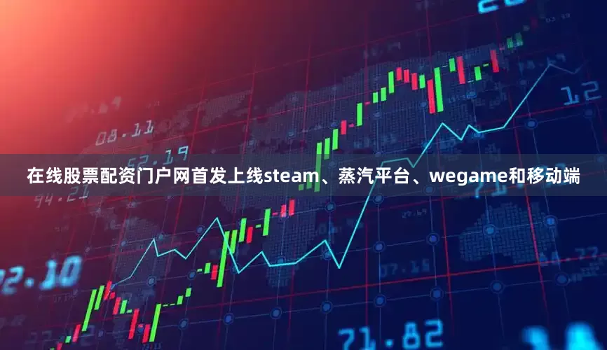 在线股票配资门户网首发上线steam、蒸汽平台、wegame和移动端