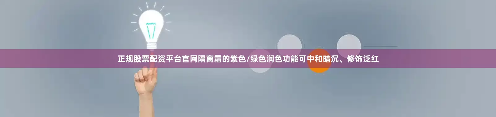 正规股票配资平台官网隔离霜的紫色/绿色润色功能可中和暗沉、修饰泛红