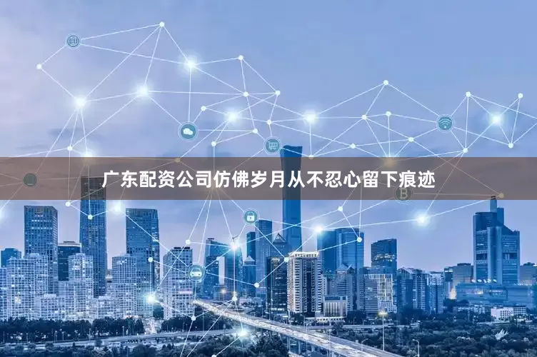 广东配资公司仿佛岁月从不忍心留下痕迹