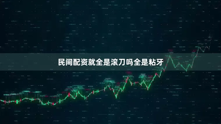 民间配资就全是滚刀吗全是粘牙