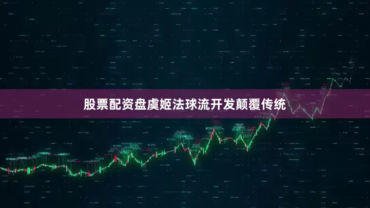 股票配资盘虞姬法球流开发颠覆传统