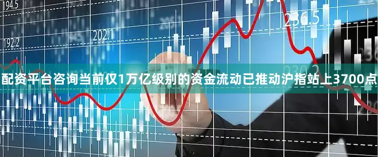 配资平台咨询当前仅1万亿级别的资金流动已推动沪指站上3700点